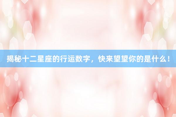 揭秘十二星座的行运数字，快来望望你的是什么！