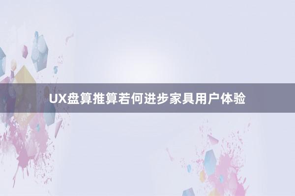 UX盘算推算若何进步家具用户体验