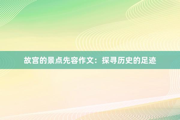 故宫的景点先容作文：探寻历史的足迹