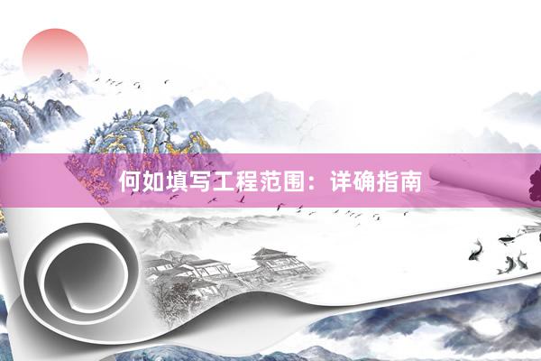 何如填写工程范围：详确指南