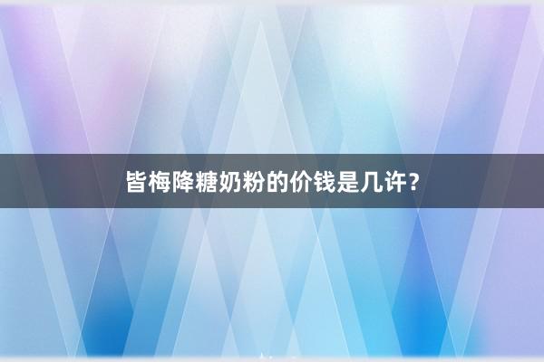 皆梅降糖奶粉的价钱是几许？