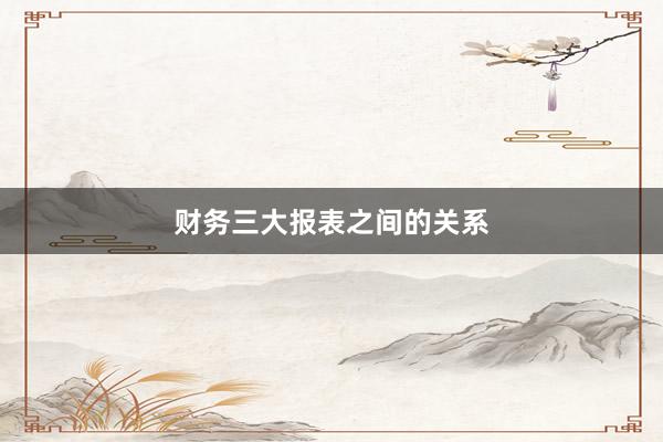 财务三大报表之间的关系