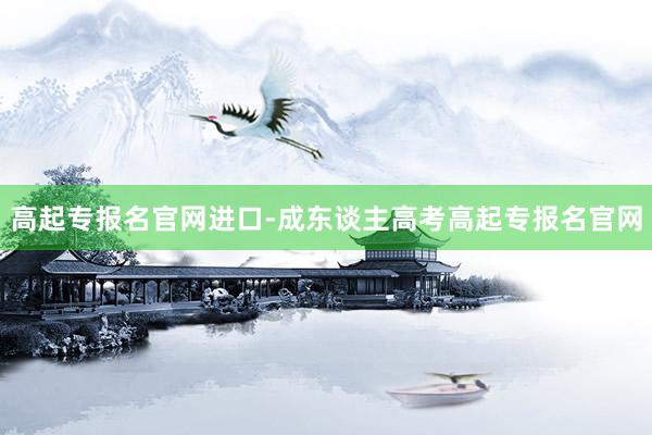 高起专报名官网进口-成东谈主高考高起专报名官网