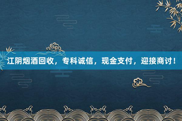 江阴烟酒回收，专科诚信，现金支付，迎接商讨！