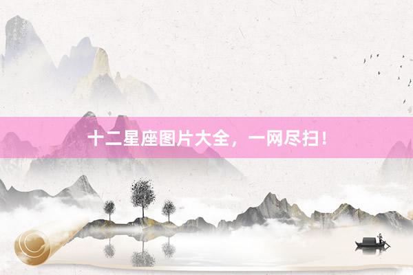 十二星座图片大全，一网尽扫！