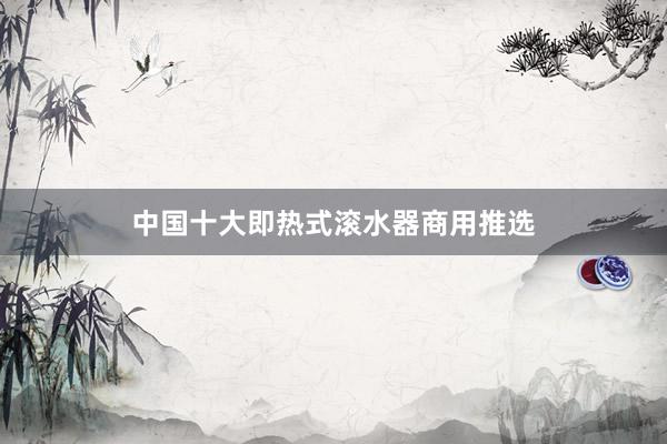 中国十大即热式滚水器商用推选