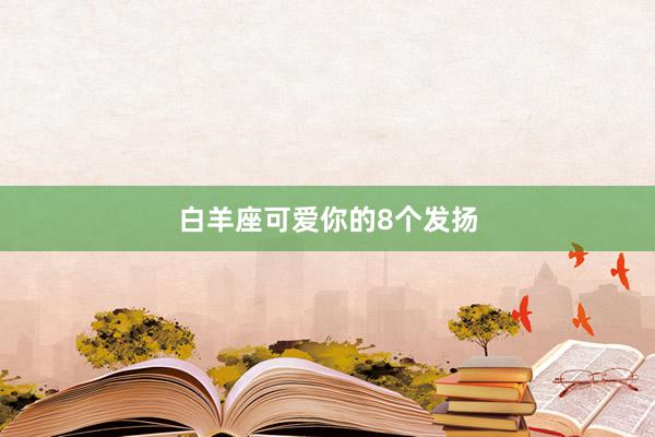 白羊座可爱你的8个发扬