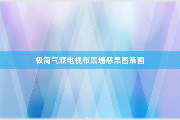极简气派电视布景墙恶果图策画