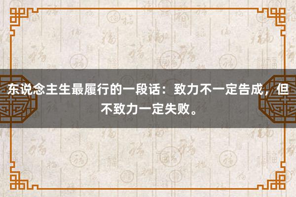 东说念主生最履行的一段话：致力不一定告成，但不致力一定失败。
