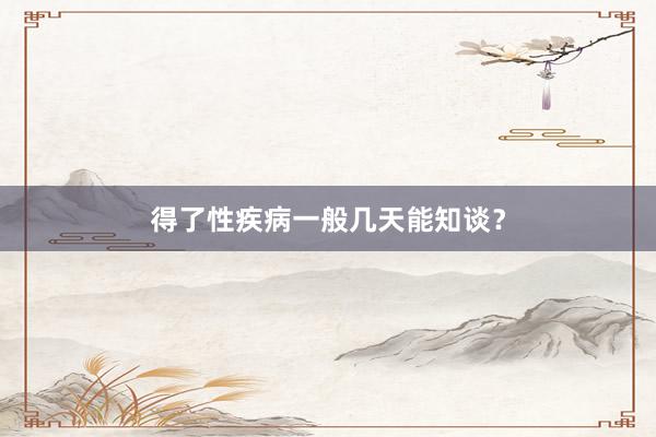 得了性疾病一般几天能知谈？