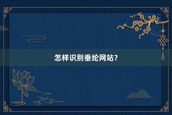 怎样识别垂纶网站？