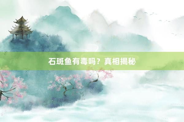 石斑鱼有毒吗？真相揭秘